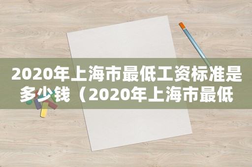 2020年上海市最低工資標(biāo)準(zhǔn)是多少錢（2020年上海市最低工資多少錢）