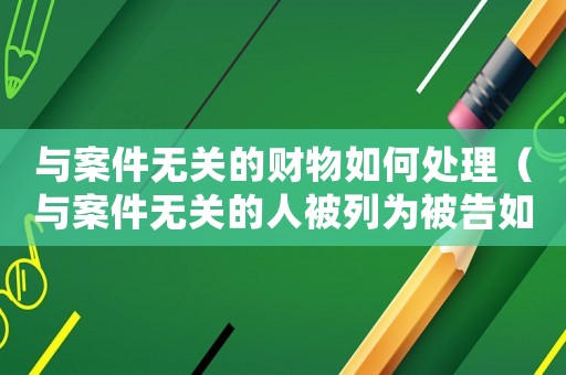 與案件無關的財物如何處理（與案件無關的人被列為被告如何處理）