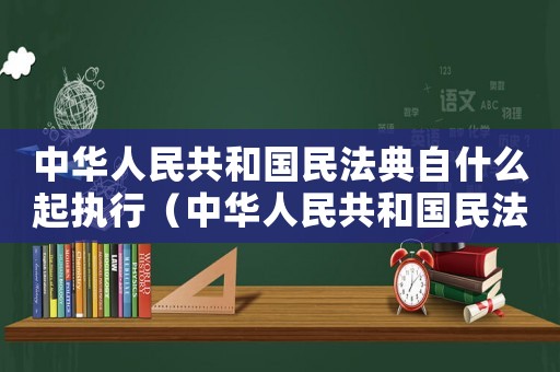 中華人民共和國民法典自什么起執(zhí)行（中華人民共和國民法典自什么起施行）