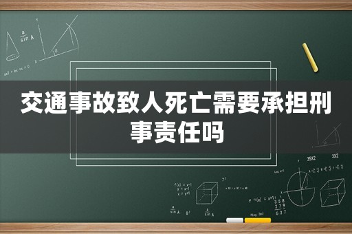 交通事故致人死亡需要承擔(dān)刑事責(zé)任嗎