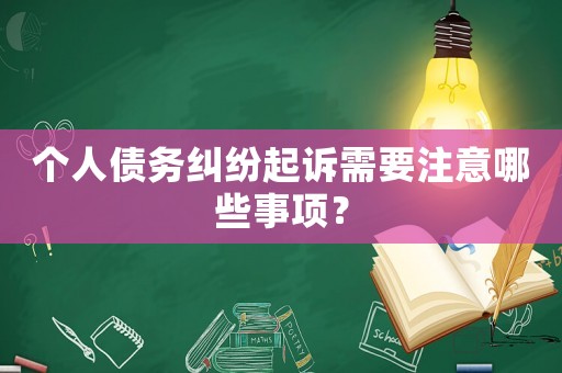 個人債務(wù)糾紛起訴需要注意哪些事項？