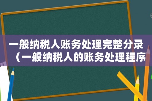 一般納稅人賬務(wù)處理完整分錄（一般納稅人的賬務(wù)處理程序及分錄）