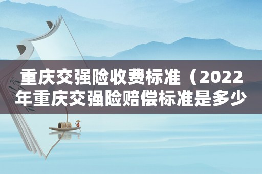 重慶交強(qiáng)險收費(fèi)標(biāo)準(zhǔn)（2022年重慶交強(qiáng)險賠償標(biāo)準(zhǔn)是多少）