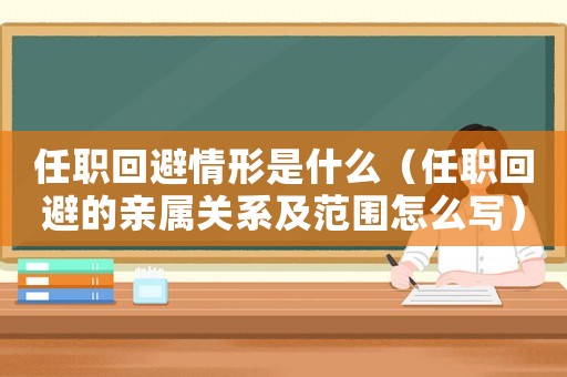 任職回避情形是什么（任職回避的親屬關(guān)系及范圍怎么寫）