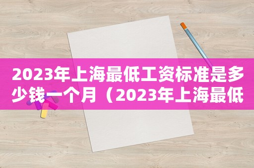 2023年上海最低工資標(biāo)準(zhǔn)是多少錢一個(gè)月（2023年上海最低工資標(biāo)準(zhǔn)是多少錢）