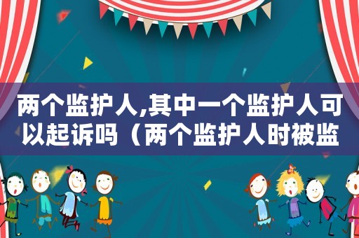 兩個監(jiān)護人,其中一個監(jiān)護人可以起訴嗎（兩個監(jiān)護人時被監(jiān)護人的錢怎么保管）