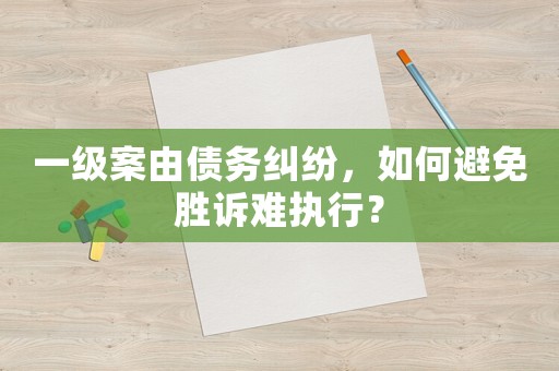 一級案由債務(wù)糾紛，如何避免勝訴難執(zhí)行？