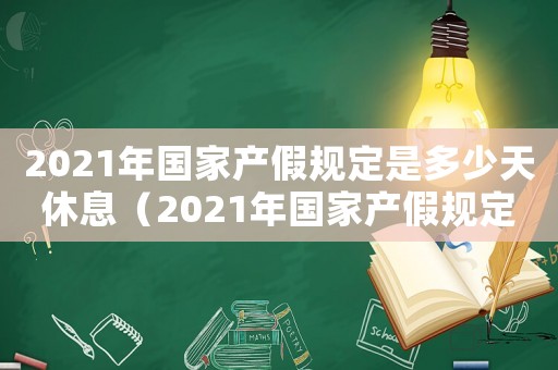 2021年國家產(chǎn)假規(guī)定是多少天休息（2021年國家產(chǎn)假規(guī)定是多少天）