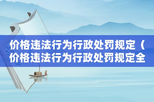 價(jià)格違法行為行政處罰規(guī)定（價(jià)格違法行為行政處罰規(guī)定全文最新）