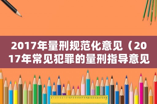 2017年量刑規(guī)范化意見（2017年常見犯罪的量刑指導(dǎo)意見）