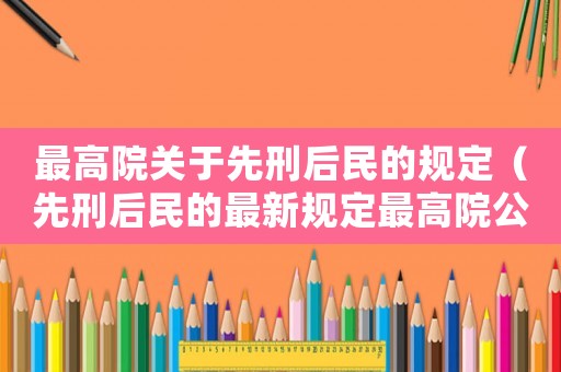 最高院關(guān)于先刑后民的規(guī)定（先刑后民的最新規(guī)定最高院公報(bào)案例）