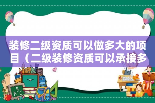 裝修二級資質(zhì)可以做多大的項目（二級裝修資質(zhì)可以承接多少萬工程）
