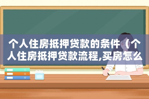 個(gè)人住房抵押貸款的條件（個(gè)人住房抵押貸款流程,買房怎么辦）