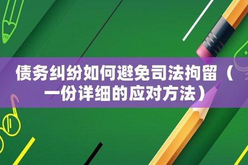 債務(wù)糾紛如何避免司法拘留（一份詳細(xì)的應(yīng)對方法）