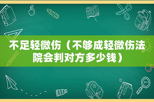 不足輕微傷（不夠成輕微傷法院會(huì)判對(duì)方多少錢）