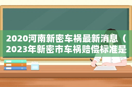 2020河南新密車禍最新消息（2023年新密市車禍賠償標(biāo)準(zhǔn)是多少）