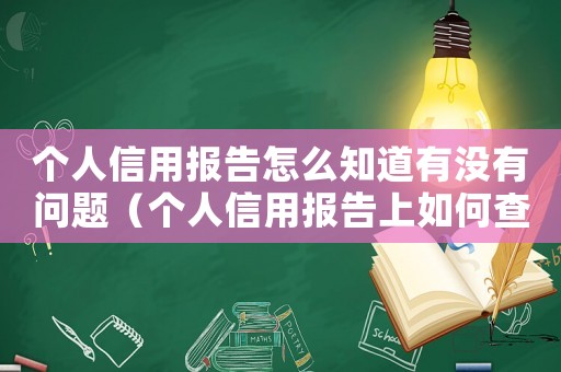 個(gè)人信用報(bào)告怎么知道有沒有問題（個(gè)人信用報(bào)告上如何查看不良記錄）