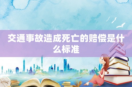交通事故造成死亡的賠償是什么標(biāo)準(zhǔn)