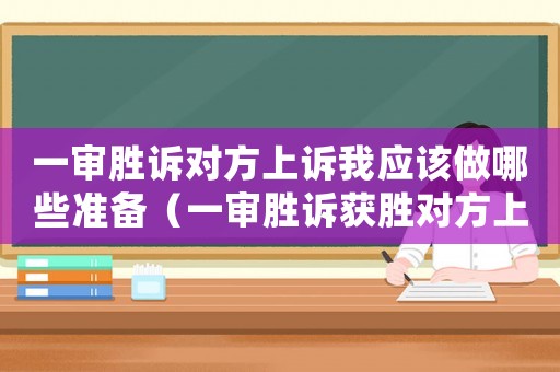 一審勝訴對(duì)方上訴我應(yīng)該做哪些準(zhǔn)備（一審勝訴獲勝對(duì)方上訴我需做什么）