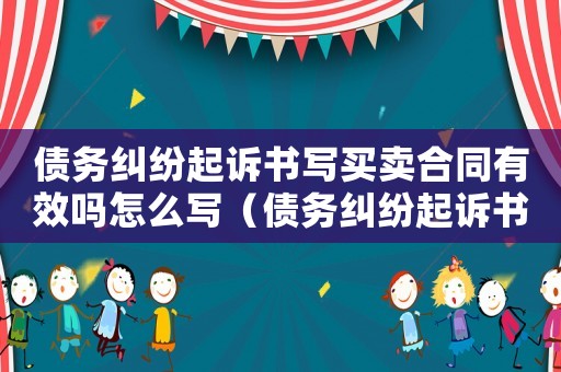 債務(wù)糾紛起訴書(shū)寫(xiě)買(mǎi)賣(mài)合同有效嗎怎么寫(xiě)（債務(wù)糾紛起訴書(shū)寫(xiě)買(mǎi)賣(mài)合同有效嗎）