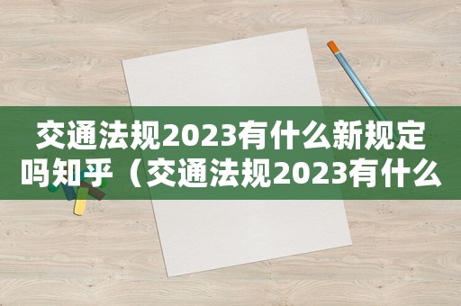 交通法規(guī)2023有什么新規(guī)定嗎知乎（交通法規(guī)2023有什么新規(guī)定嗎）