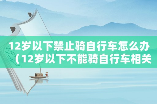 12歲以下禁止騎自行車怎么辦（12歲以下不能騎自行車相關(guān)法律）