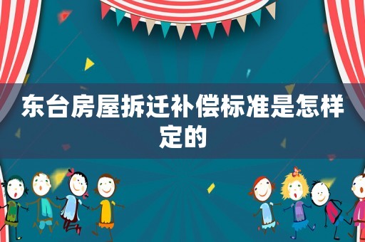 東臺(tái)房屋拆遷補(bǔ)償標(biāo)準(zhǔn)是怎樣定的