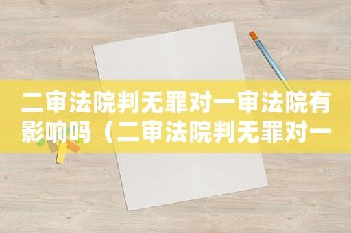 二審法院判無罪對一審法院有影響嗎（二審法院判無罪對一審法院有影響）