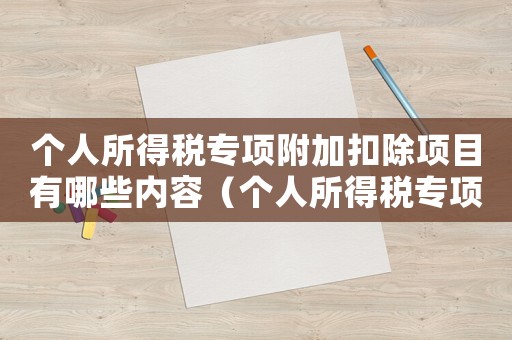 個(gè)人所得稅專項(xiàng)附加扣除項(xiàng)目有哪些內(nèi)容（個(gè)人所得稅專項(xiàng)附加扣除項(xiàng)目有哪些）