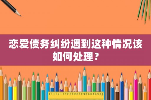 戀愛債務(wù)糾紛遇到這種情況該如何處理？