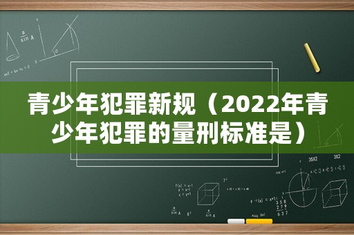 青少年犯罪新規(guī)（2022年青少年犯罪的量刑標準是）