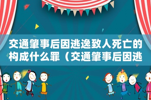 交通肇事后因逃逸致人死亡的構(gòu)成什么罪（交通肇事后因逃逸致人死亡的判什么罪）
