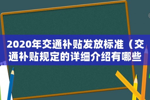 2020年交通補貼發(fā)放標(biāo)準(zhǔn)（交通補貼規(guī)定的詳細介紹有哪些內(nèi)容）