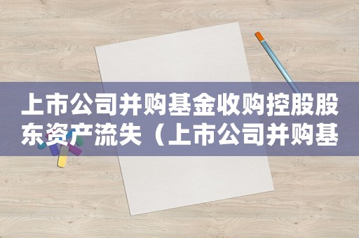上市公司并購基金收購控股股東資產(chǎn)流失（上市公司并購基金收購控股股東資產(chǎn)）