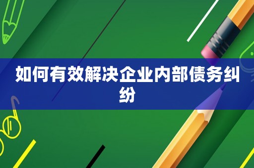 如何有效解決企業(yè)內(nèi)部債務(wù)糾紛