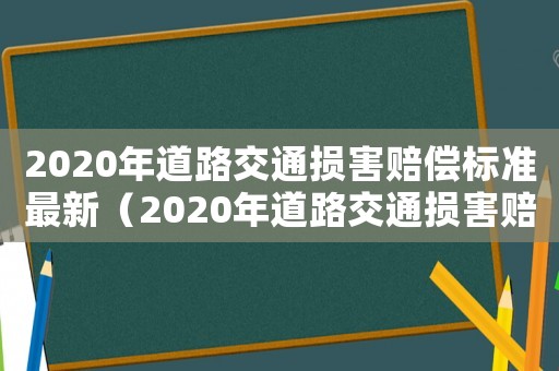 2020年道路交通損害賠償標(biāo)準(zhǔn)最新（2020年道路交通損害賠償標(biāo)準(zhǔn)）