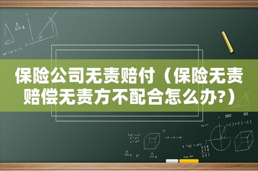 保險公司無責(zé)賠付（保險無責(zé)賠償無責(zé)方不配合怎么辦?）