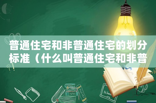 普通住宅和非普通住宅的劃分標(biāo)準(zhǔn)（什么叫普通住宅和非普通住宅地段區(qū)別）