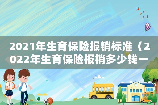 2021年生育保險報銷標(biāo)準(zhǔn)（2022年生育保險報銷多少錢一個月）