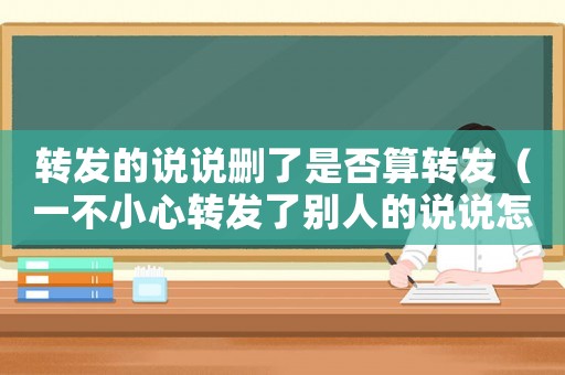 轉(zhuǎn)發(fā)的說說刪了是否算轉(zhuǎn)發(fā)（一不小心轉(zhuǎn)發(fā)了別人的說說怎么刪除）