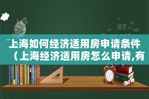 上海如何經(jīng)濟(jì)適用房申請條件（上海經(jīng)濟(jì)適用房怎么申請,有哪些條件）