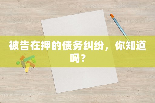 被告在押的債務(wù)糾紛，你知道嗎？