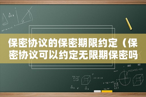 保密協(xié)議的保密期限約定（保密協(xié)議可以約定無限期保密嗎為什么）