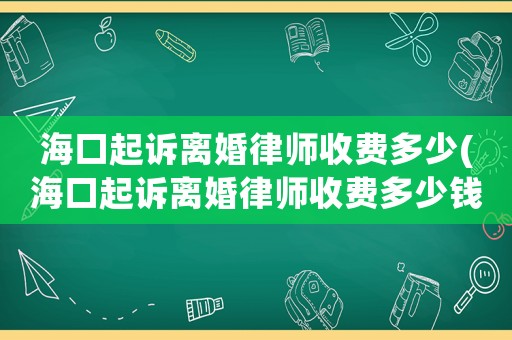 海口起訴離婚律師收費多少(海口起訴離婚律師收費多少錢)