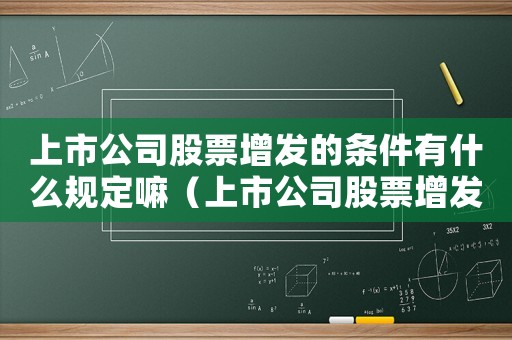 上市公司股票增發(fā)的條件有什么規(guī)定嘛（上市公司股票增發(fā)的條件有什么規(guī)定）