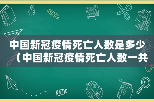 中國新冠疫情死亡人數(shù)是多少（中國新冠疫情死亡人數(shù)一共有多少人）