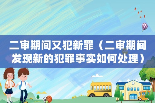 二審期間又犯新罪（二審期間發(fā)現(xiàn)新的犯罪事實如何處理）