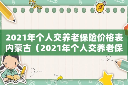 2021年個人交養(yǎng)老保險價格表內(nèi)蒙古（2021年個人交養(yǎng)老保險價格表）