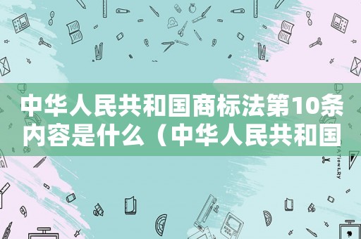 中華人民共和國(guó)商標(biāo)法第10條內(nèi)容是什么（中華人民共和國(guó)商標(biāo)法第10條內(nèi)容）