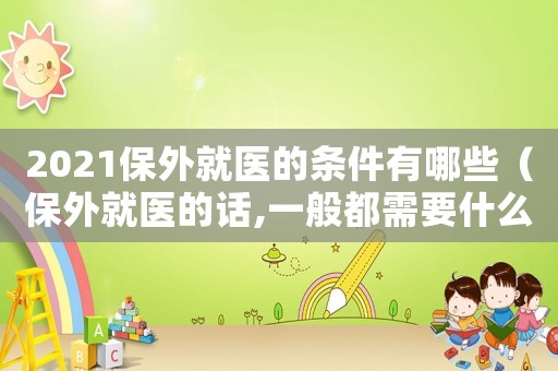 2021保外就醫(yī)的條件有哪些（保外就醫(yī)的話,一般都需要什么條件呢）